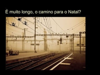 É muito longo, o camino para o Natal?  