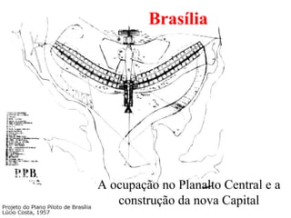Brasília
A ocupação no Planalto Central e a
construção da nova Capital
 