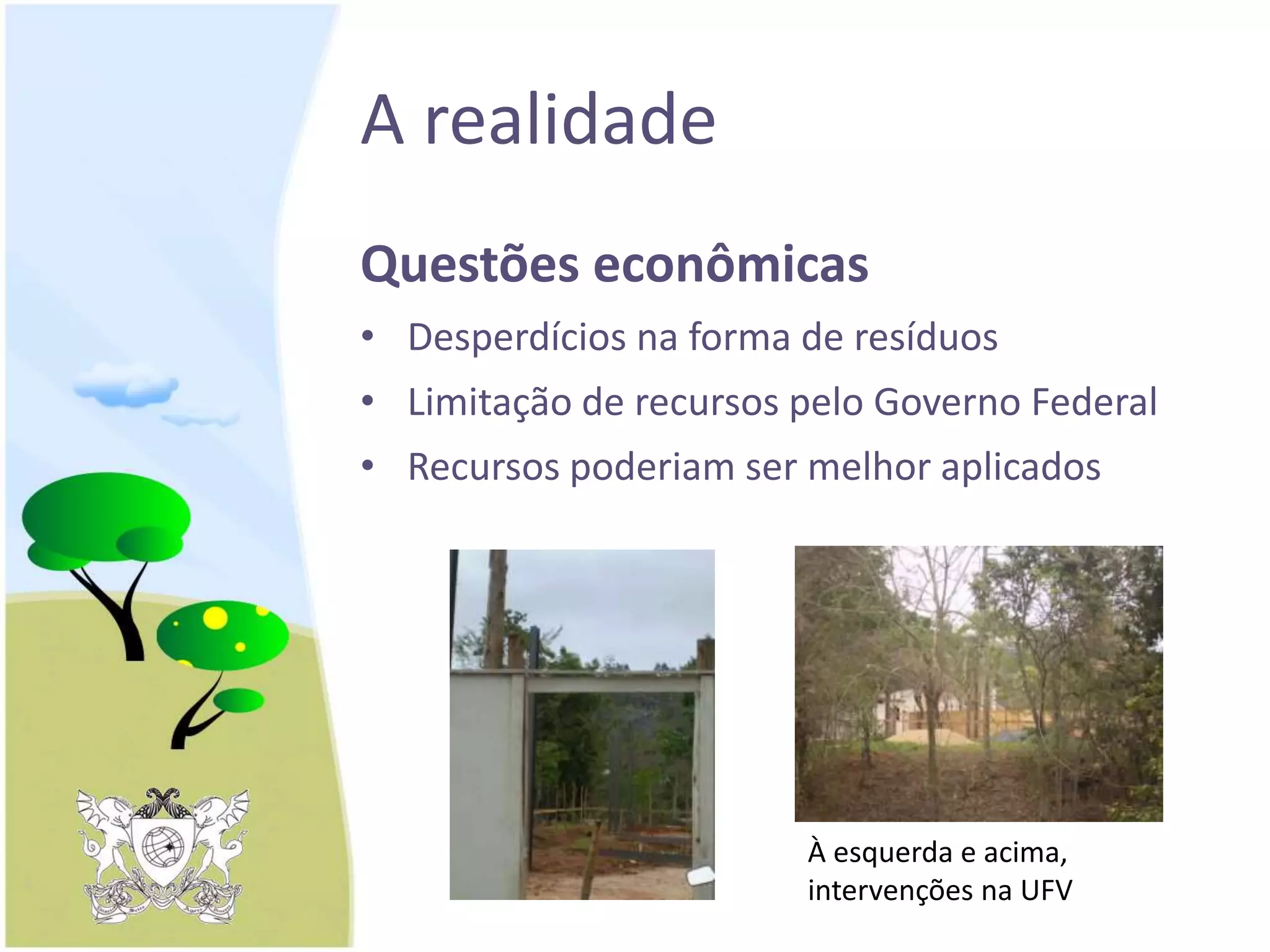 A realidade
Questões econômicas
• Desperdícios na forma de resíduos
• Limitação de recursos pelo Governo Federal
• Recursos poderiam ser melhor aplicados
À esquerda e acima,
intervenções na UFV
 