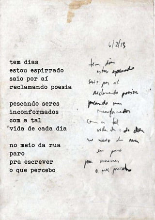 tem dias 
estou espirrado 
saio por aí 
reclamando poesia 
pescando seres 
inconformados 
com a tal 
vida de cada dia 
no meio da rua 
paro 
pra escrever 
o que percebo 
 