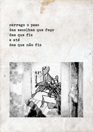 carrego o peso 
das escolhas que faço 
das que fiz 
e até 
das que não fiz 
 