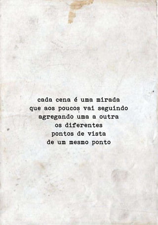 cada cena é uma mirada 
que aos poucos vai seguindo 
agregando uma a outra 
os diferentes 
pontos de vista 
de um mesmo ponto 
 