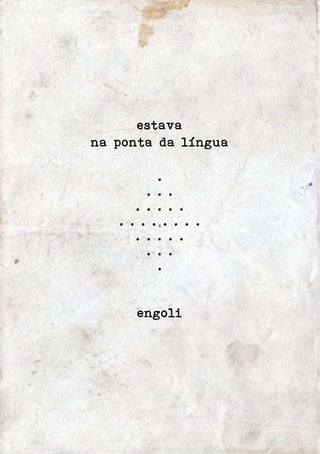 estava 
na ponta da língua 
. 
. . . 
. . . . . 
. . . . . . . . 
. . . . . 
. . . 
. 
engoli 
 