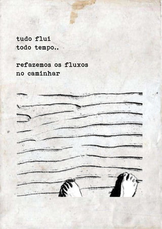 tudo flui 
todo tempo.. 
refazemos os fluxos 
no caminhar 
 