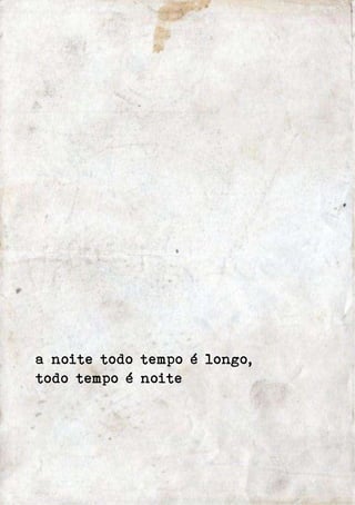 a noite todo tempo é longo, 
todo tempo é noite 
 