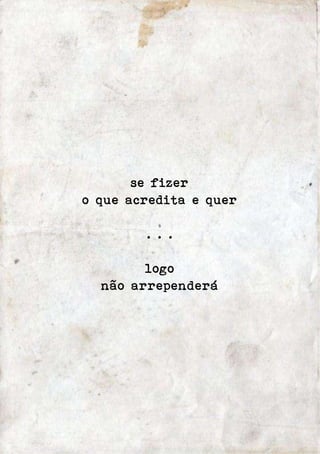 se fizer 
o que acredita e quer 
. . . 
logo 
não arrependerá 
 