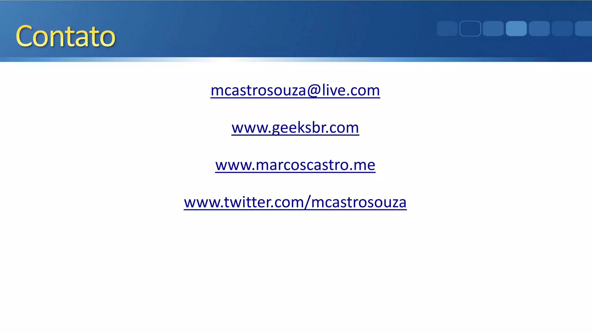mcastrosouza@live.com
www.geeksbr.com
www.marcoscastro.me
www.twitter.com/mcastrosouza
 