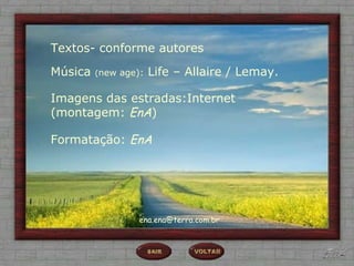 Textos- conforme autores

Música   (new age):   Life – Allaire / Lemay.

Imagens das estradas:Internet
(montagem: EnA)

Formatação: EnA




                  ena.ena@terra.com.br
 