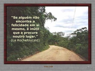 “Se alguém não
   encontra a
felicidade em si
mesmo, é inútil
 que a procure
 noutro lugar.”
(La Rochefoucald)




                    VOLTAR
 