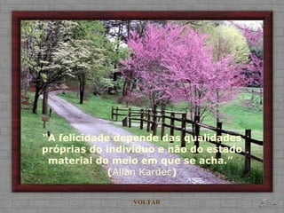 “ A felicidade depende das qualidades próprias do indivíduo e não do estado material do meio em que se acha.”  ( Allan Kardec ) VOLTAR 
