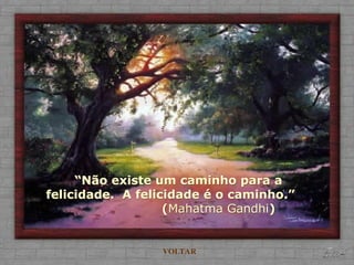 “Não existe um caminho para a
felicidade. A felicidade é o caminho.”
(Mahatma Gandhi)
VOLTAR
 