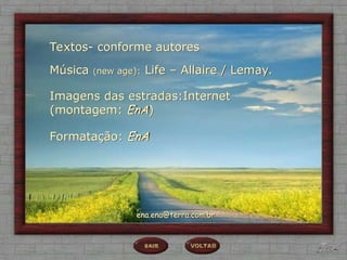 Textos- conforme autores
Música (new age): Life – Allaire / Lemay.
Formatação: EnA
Imagens das estradas:Internet
(montagem: EnA)
ena.ena@terra.com.br
 