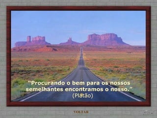 “Procurando o bem para os nossos
semelhantes encontramos o nosso.”
(Platão)
VOLTAR
 