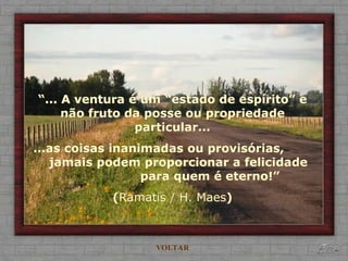 “... A ventura é um “estado de espírito” e
não fruto da posse ou propriedade
particular...
...as coisas inanimadas ou provisórias,
jamais podem proporcionar a felicidade
para quem é eterno!”
(Ramatis / H. Maes)
VOLTAR
 