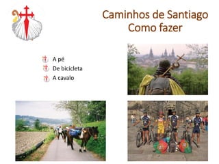 A pé
De bicicleta
A cavalo
Caminhos de Santiago
Como fazer
 