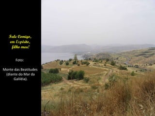 Fale Comigo,  em Espírito,  filho meu! Foto:  Monte das Beatitudes  (diante do Mar da Galiléia). 