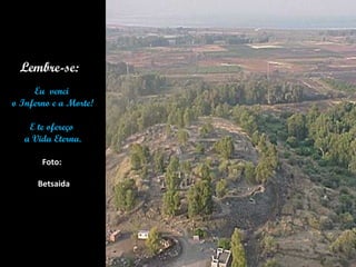 . Lembre-se:  Eu  venci  o Inferno e a Morte! E te ofereço  a Vida Eterna. Foto:   Betsaida 