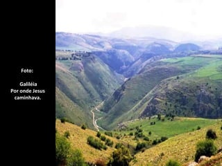 Foto:   Galiléia Por onde Jesus caminhava. 