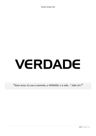 Caminho, Verdade e Vida

VERDADE
“Disse Jesus: Eu sou o caminho, a VERDADE, e a vida...” João 14.7”

10 | P á g i n a

 