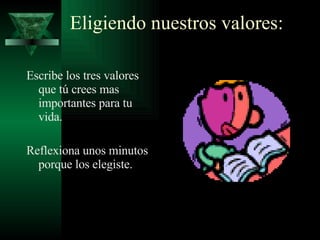Eligiendo nuestros valores: Escribe los tres valores que tú crees mas importantes para tu vida. Reflexiona unos minutos porque los elegiste. 