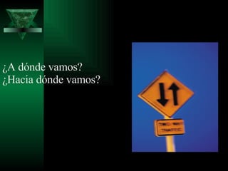 ¿A dónde vamos? ¿Hacia dónde vamos? 