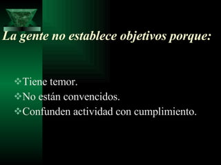 La gente no establece objetivos porque: Tiene temor. No están convencidos. Confunden actividad con cumplimiento. 
