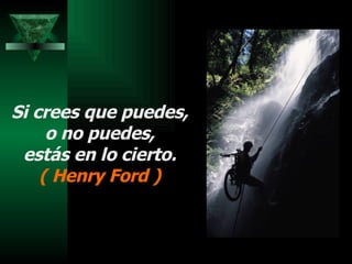 Si crees que puedes, o no puedes,  estás en lo cierto. ( Henry Ford ) 