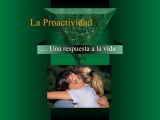 La Proactividad …  Una respuesta a la vida 