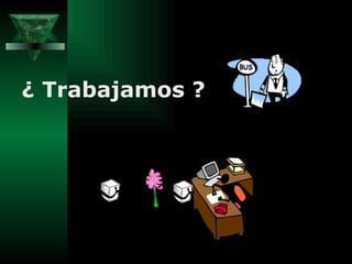¿ Trabajamos ? 