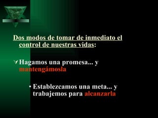 Dos modos de tomar de inmediato el control de nuestras vidas : Hagamos una promesa... y  mantengámosla Establezcamos una meta... y trabajemos para  alcanzarla 