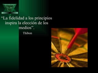 “ La fidelidad a los principios inspira la elección de los medios”. Thibon 