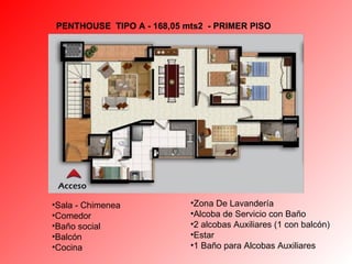 PENTHOUSE  TIPO A - 1 68,05 mts2  - PRIMER PISO Zona De Lavandería  Alcoba de Servicio con Baño  2 alcobas Auxiliares (1 con balcón) Estar 1 Baño para Alcobas Auxiliares  Sala - Chimenea Comedor  Baño social Balcón Cocina 