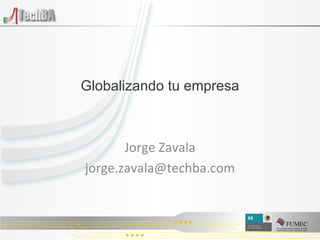 Globalizando tu empresa Jorge Zavala [email_address] 