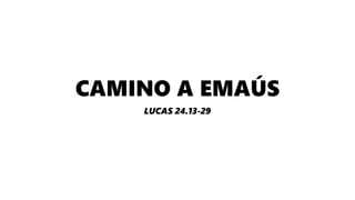 CAMINO A EMAÚS
LUCAS 24.13-29
 