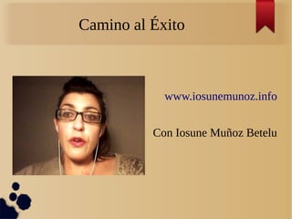 Camino al Éxito
www.iosunemunoz.info
Con Iosune Muñoz Betelu
 