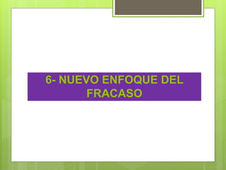 6- NUEVO ENFOQUE DEL
FRACASO
 