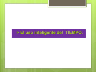 I- El uso inteligente del TIEMPO.
 