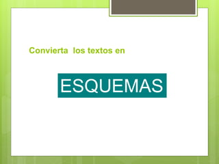 Convierta los textos en
ESQUEMAS
 