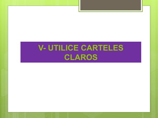V- UTILICE CARTELES
CLAROS
 