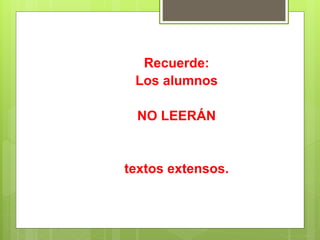 Recuerde:
Los alumnos
NO LEERÁN
textos extensos.
 