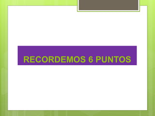 RECORDEMOS 6 PUNTOS
 