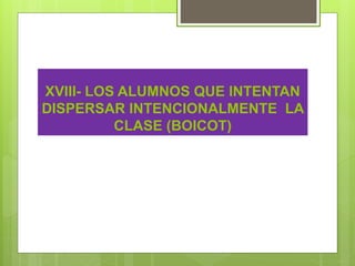 XVIII- LOS ALUMNOS QUE INTENTAN
DISPERSAR INTENCIONALMENTE LA
CLASE (BOICOT)
 