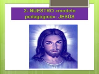 2- NUESTRO «modelo
pedagógico»: JESÚS
 