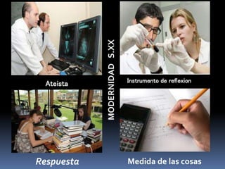 Ateista Instrumento de reflexion
Respuesta Medida de las cosas
MODERNIDADS.XX
 