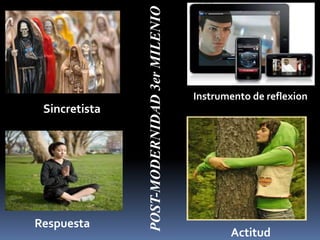 Sincretista
Instrumento de reflexion
Respuesta
Actitud
POST-MODERNIDAD3erMILENIO
 