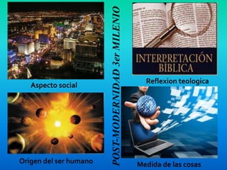 Aspecto social
Reflexion teologica
Origen del ser humano Medida de las cosas
POST-MODERNIDAD3erMILENIO
 