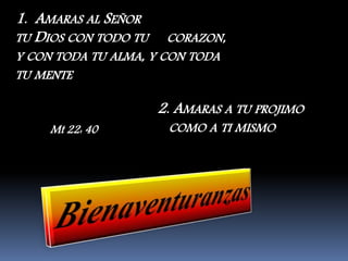 1. AMARAS AL SEÑOR
TU DIOS CON TODO TU CORAZON,
Y CON TODA TU ALMA, Y CON TODA
TU MENTE
2. AMARAS A TU PROJIMO
COMO A TI MISMO.Mt 22: 40
 
