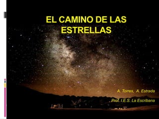EL CAMINO DE LAS ESTRELLASA. Torres,  A. EstradaProf. I.E.S. La Escribana