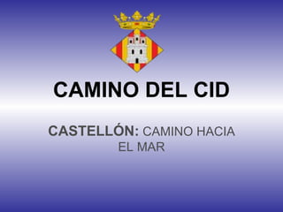 CAMINO DEL CID
CASTELLÓN: CAMINO HACIA
        EL MAR
 