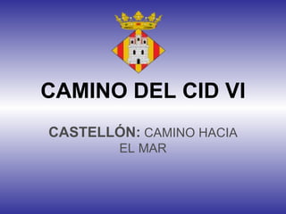 CAMINO DEL CID VI
CASTELLÓN: CAMINO HACIA
        EL MAR
 